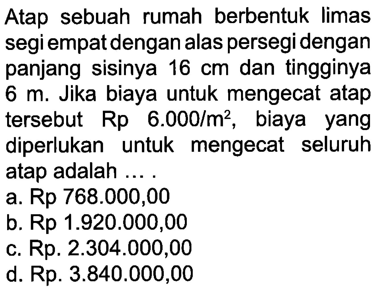 Atap sebuah rumah berbentuk limas segi empat dengan alas persegi dengan panjang sisinya 16 cm dan tingginya 6 m. Jika biaya untuk mengecat atap tersebut Rp 6.000 /m^2, biaya yang diperlukan untuk mengecat seluruh atap adalah ....