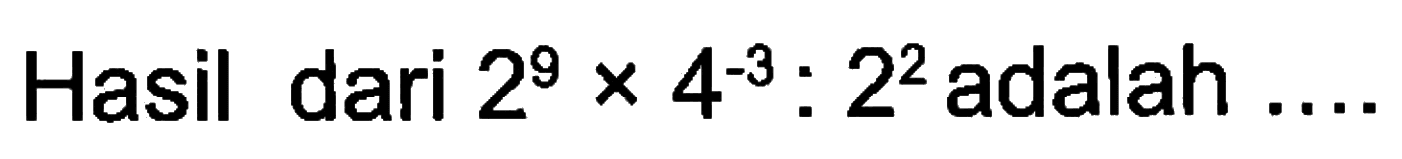 Hasil dari 2^9 x 4^-3 : 2^2 adalah ...