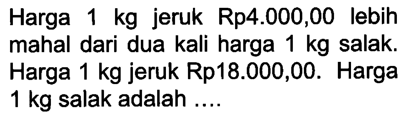 Harga 1 kg jeruk Rp4.000,00 lebih mahal dari dua kali harga 1 kg salak. Harga 1 kg jeruk Rp18.000,00. Harga 1 kg salak adalah ...