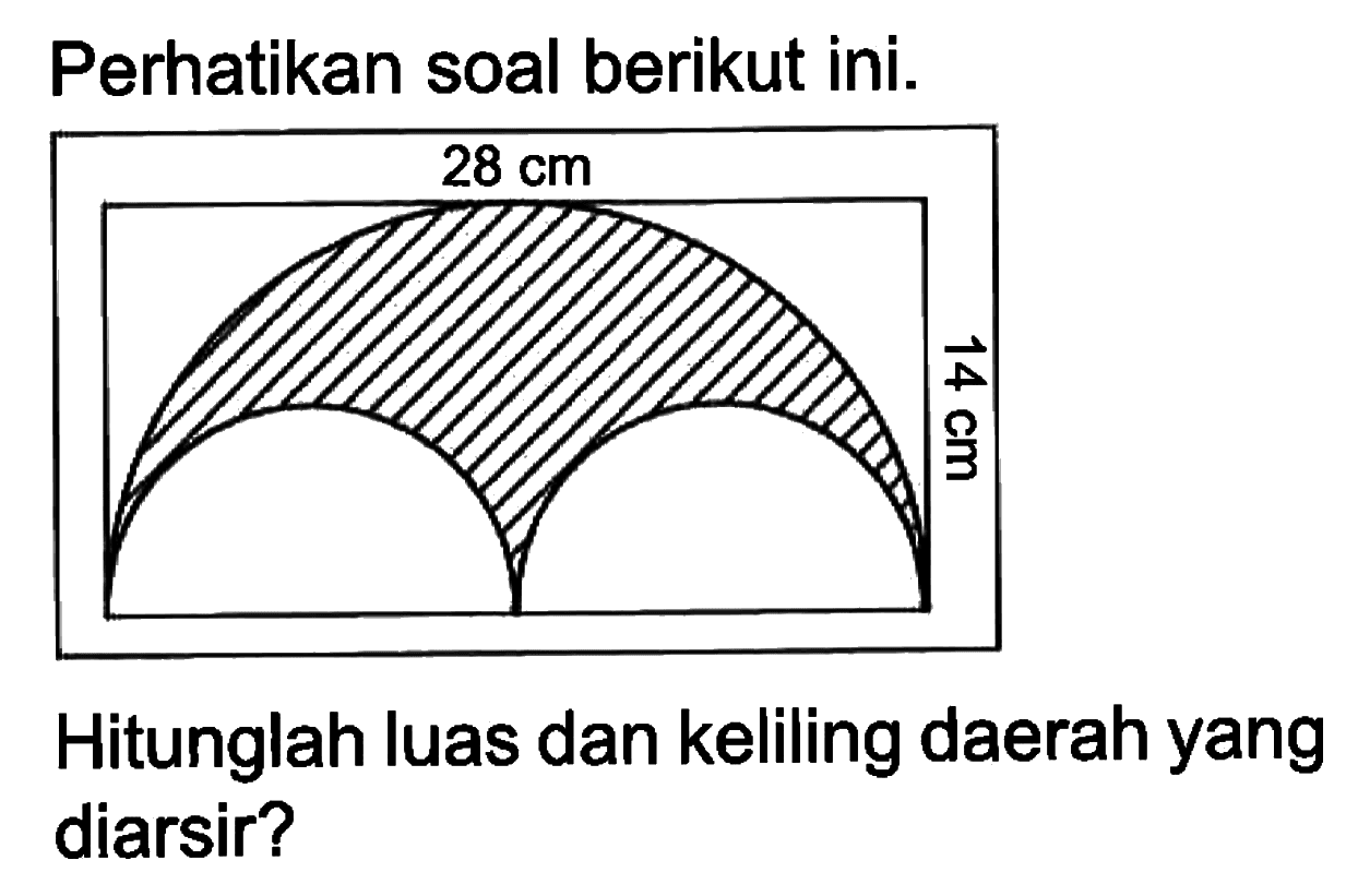 Perhatikan soal berikut ini. 28 cm 14 cm
Hitunglah luas dan keliling daerah yang diarsir?