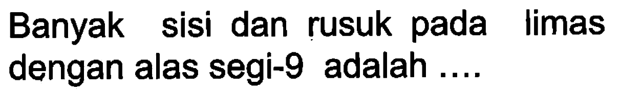 Banyak sisi dan rusuk pada limas dengan alas segi-9 adalah ...