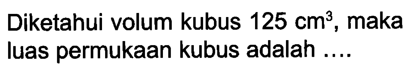 Diketahui volum kubus  125 cm^3 , maka luas permukaan kubus adalah ....