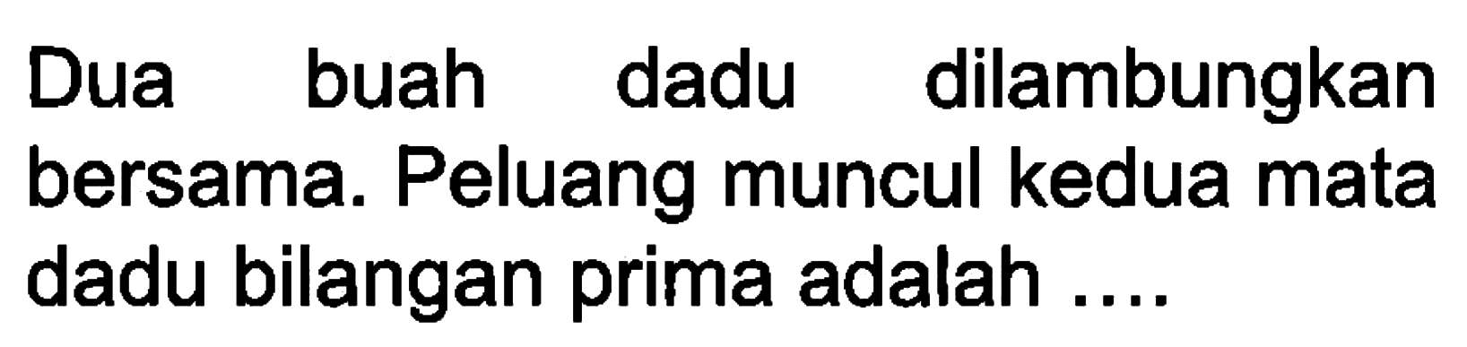 Dua buah dadu dilambungkan bersama. Peluang muncul kedua mata dadu bilangan prima adalah....