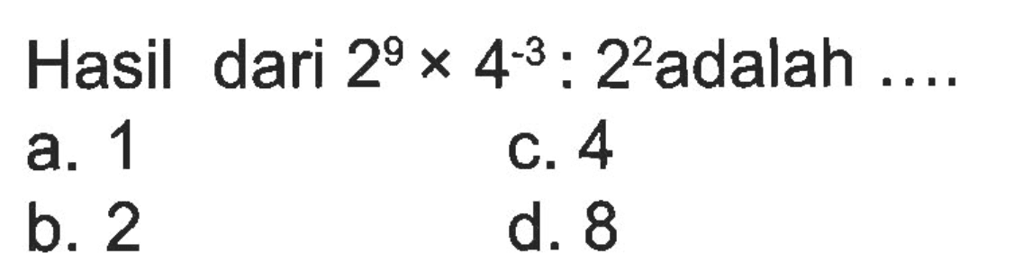 Hasil dari 2^9 x 4^-3 : 2^2 adalah 
 a. 1
 b. 2
 c. 4 
 d. 8