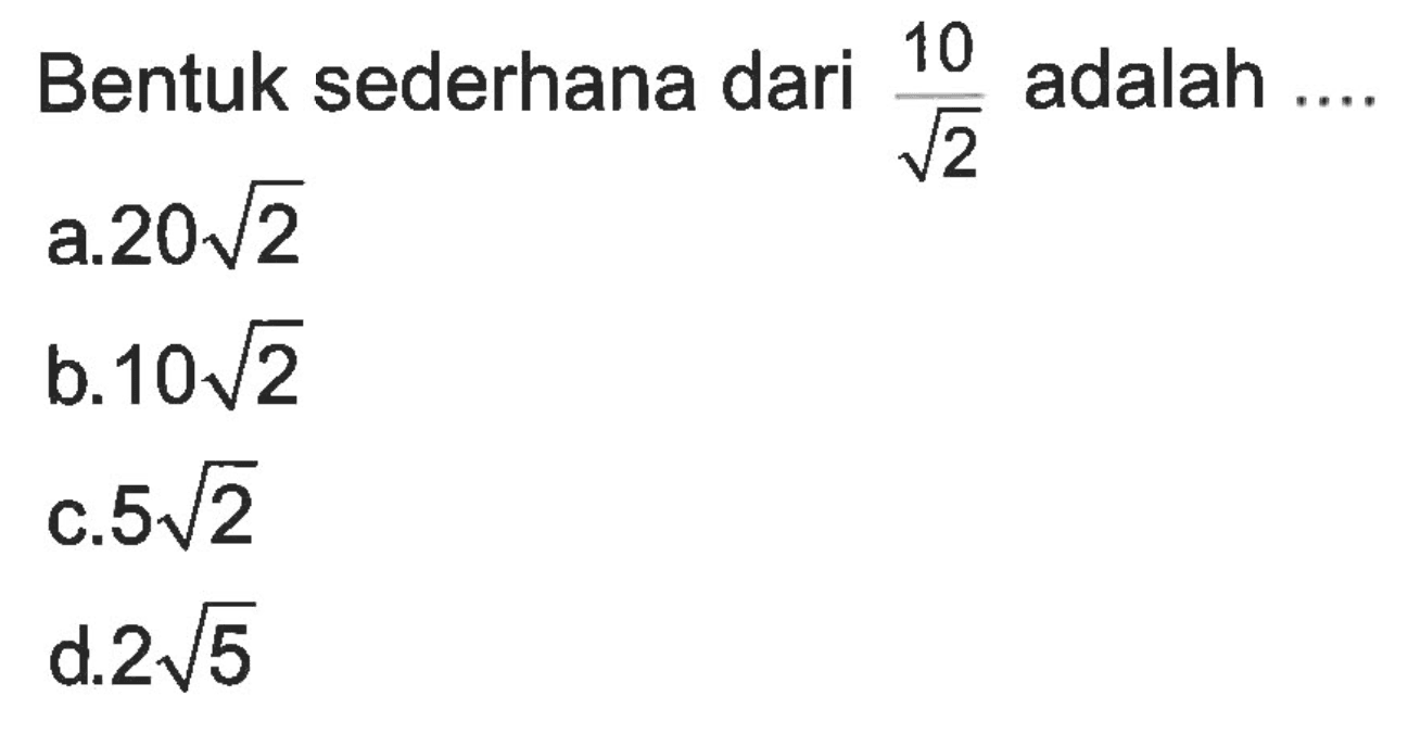 Bentuk sederhana dari 10/akar(2) adalah a. 20 akar(2) b. 10 akar(2) c. 5 akar(2) d. 2 akar(5)