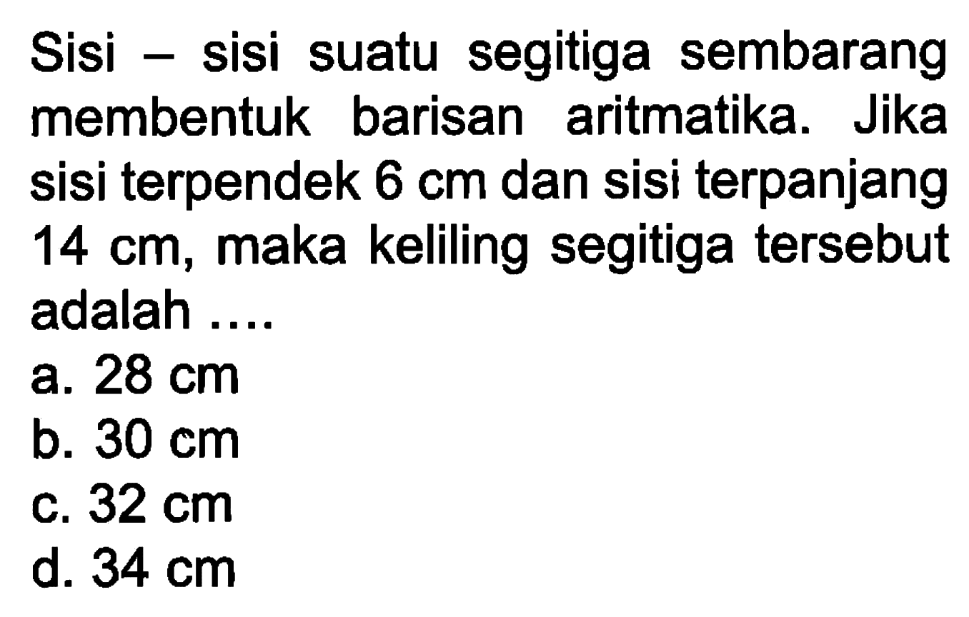 Sisi sisi suatu segitiga sembarang membentuk barisan aritmatika. Jika sisi terpendek 6 cm dan sisi terpanjang 14 cm, maka keliling segitiga tersebut adalah ....