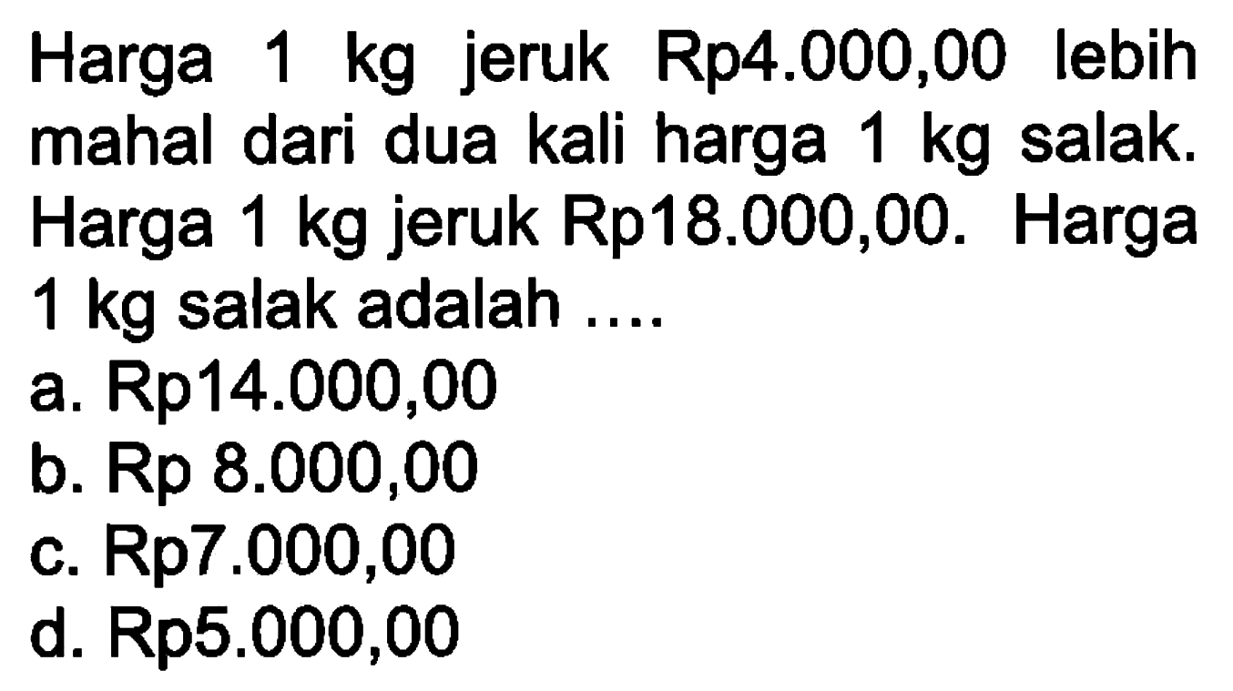 Harga 1 kg jeruk Rp4.000,00 lebih mahal dari dua kali harga 1 kg salah. Harga 1 kg jeruk Rp18.000,00. Harga 1 kg salak adalah .....