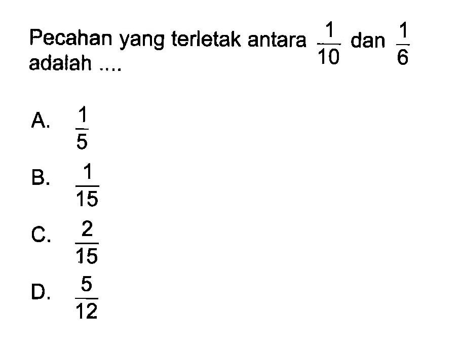 Pecahan yang terletak antara 1/10 dan 1/6 adalah....