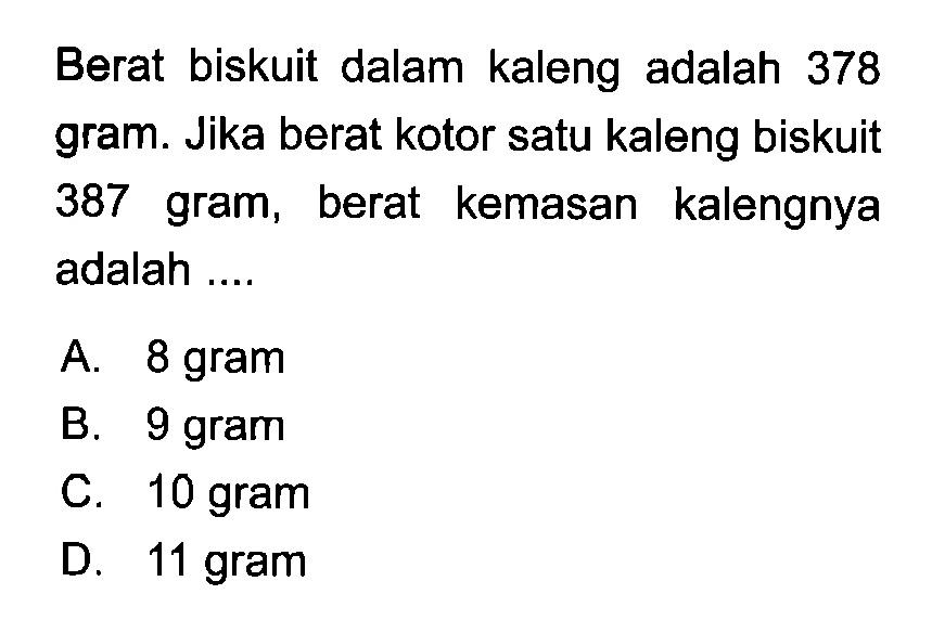 Berat biskuit dalam kaleng adalah 378 gram. Jika berat kotor satu kaleng biskuit 387 gram, berat kemasan kalengnya adalah....