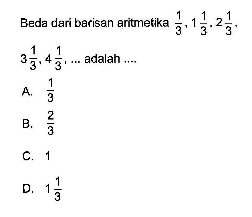 Beda dari barisan aritmetika 1/3, 1 1/3, 2 1/3, 3 1/3, 4 1/3,... adalah...