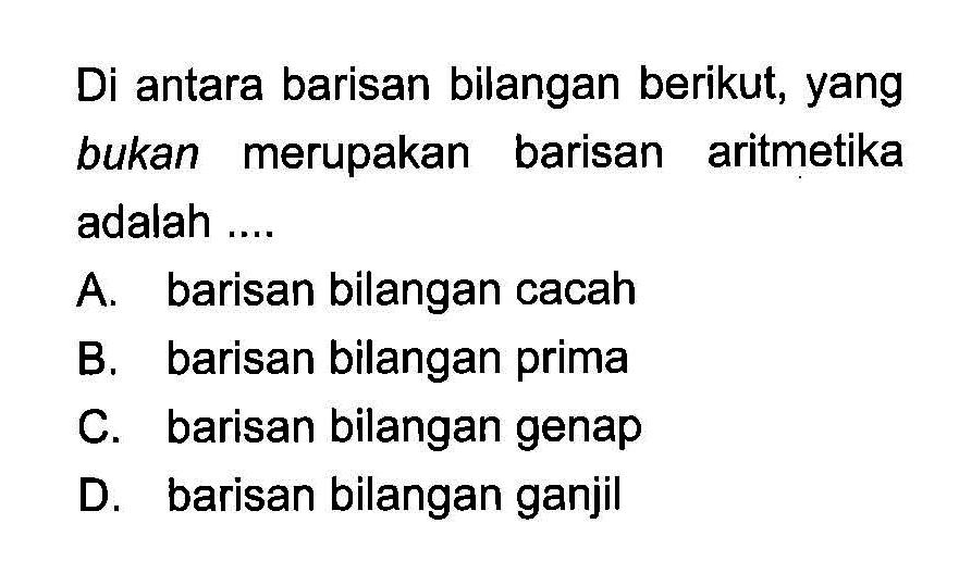 Di antara barisan bilangan berikut, yang bukan merupakan barisan aritmetika adalah ....