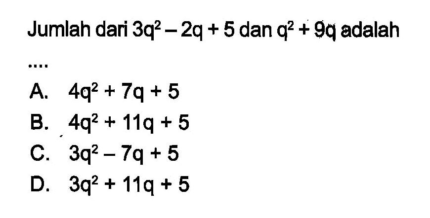 Jumlah dari 3q^2 - 2q + 5 dan q^2 + 9q adalah...