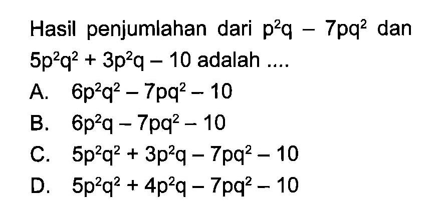 Hasil penjumlahan dari p^2q - 7pq^2 dan 5p^2q^2 + 3p^q - 10 adalah ...