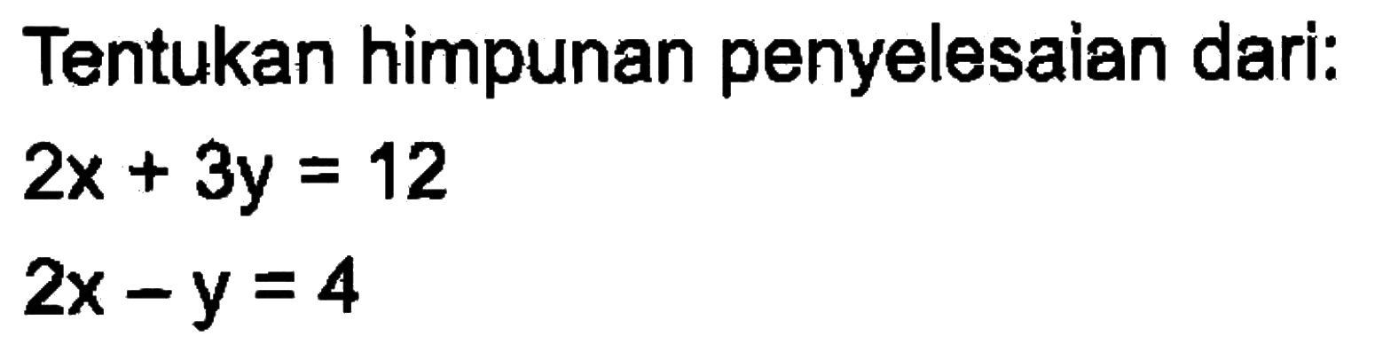 Tentukan himpunan penyelesaian dari: 2x + 3y = 12 2x - y = 4