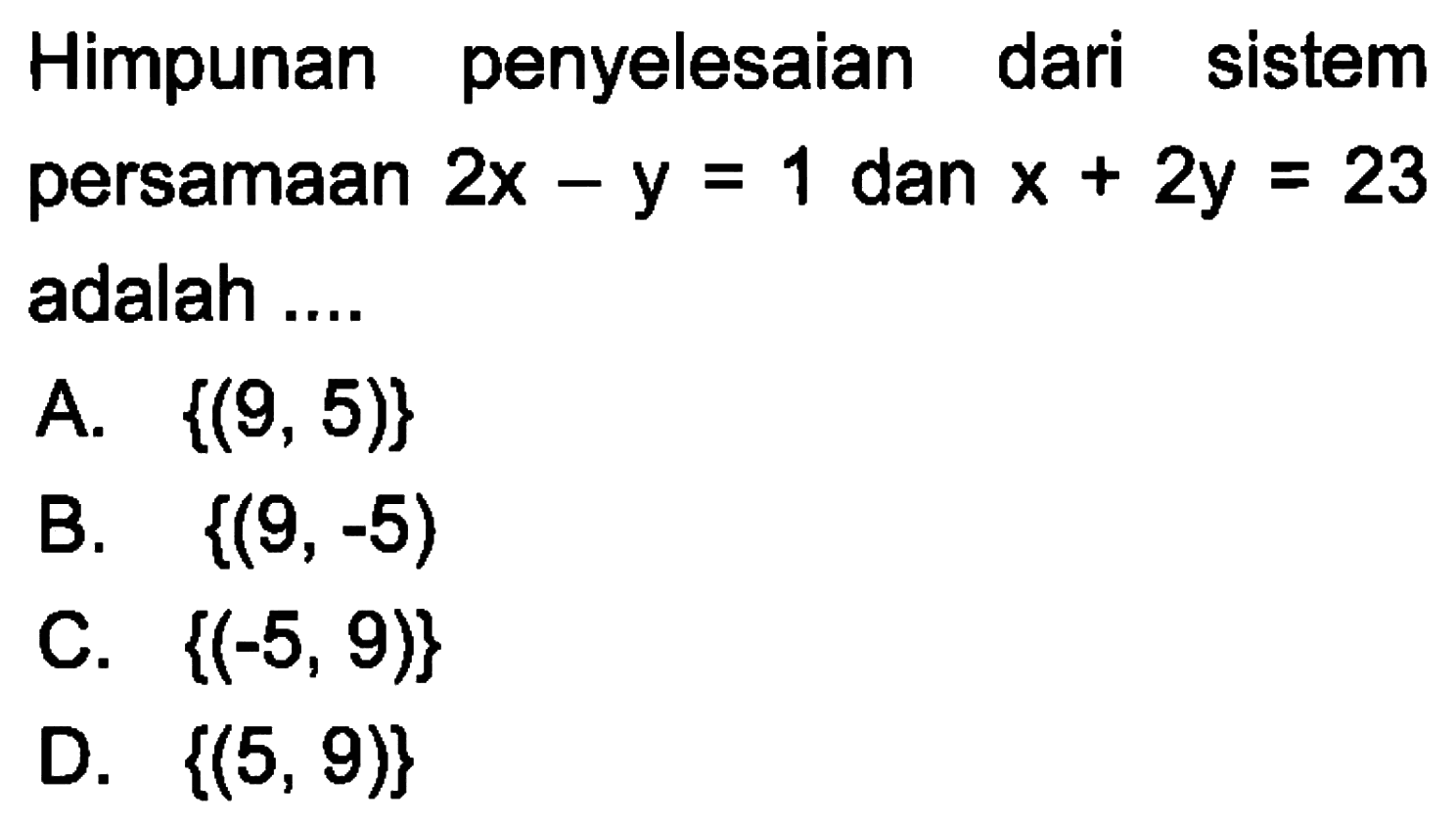 Himpunan penyelesaian dari sistem persamaan 2x - y = 1 dan x + 2y = 23 adalah... A. {(9, 5)} B. {(9, -5) C. {(-5, 9)} D. {(5, 9)}