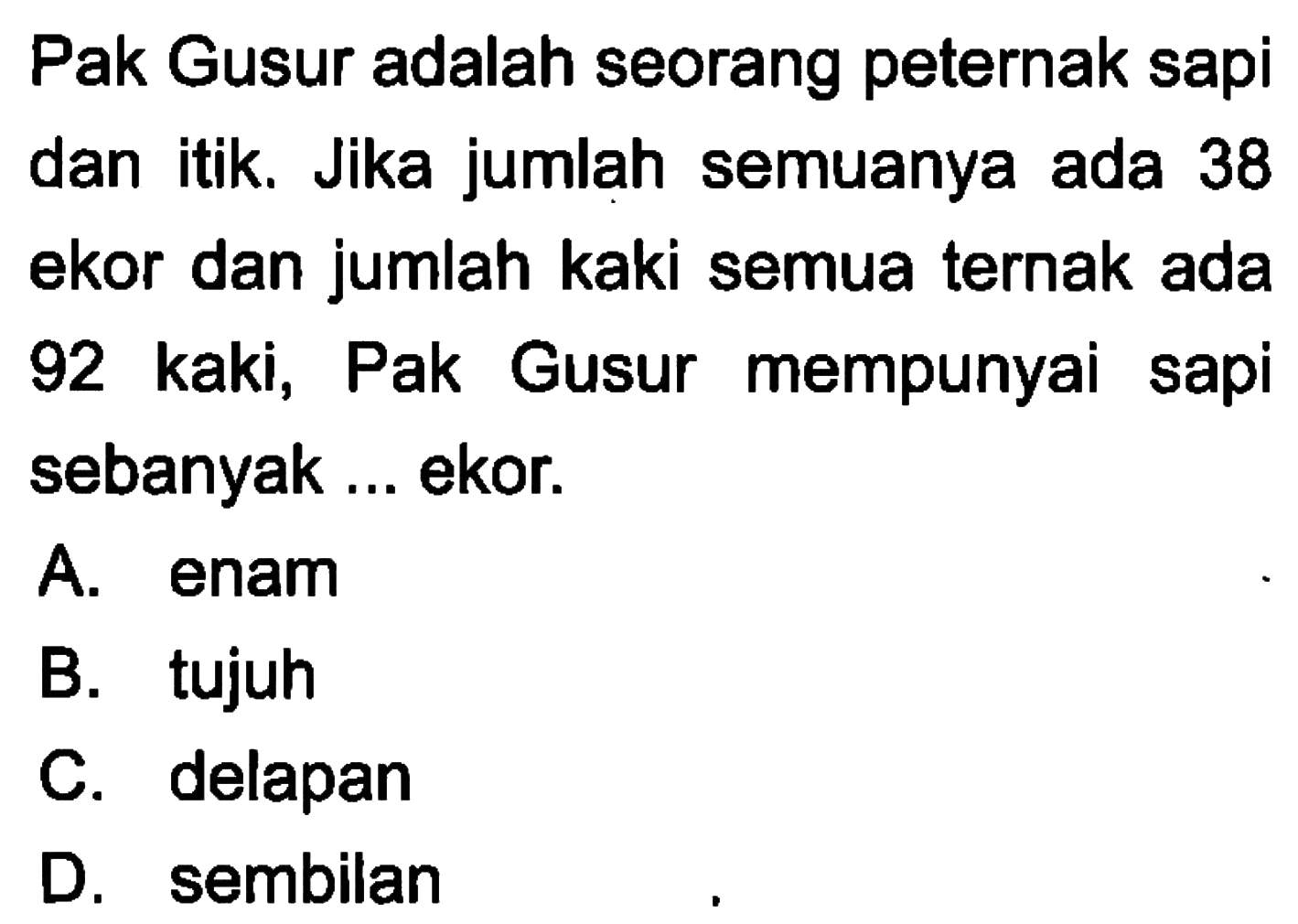 Pak Gusur adalah seorang peternak sapi dan itik. Jika jumlah semuanya ada  38 ekor dan jumlah kaki semua ternak ada 92 kaki, Pak Gusur mempunyai sapi sebanyak ekor