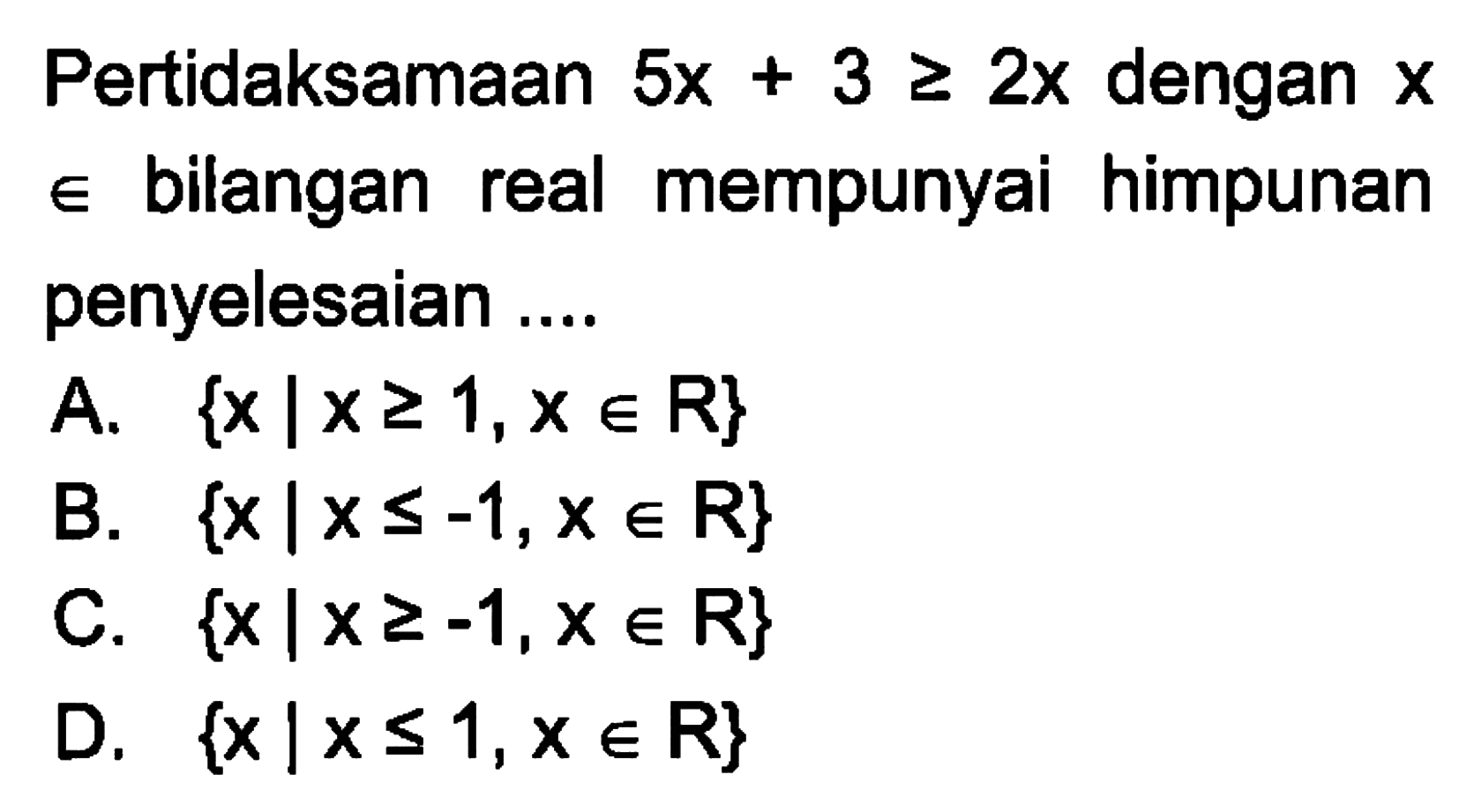 Pertidaksamaan 5x + 3 >= 2x dengan x e bilangan real mempunyai himpunan penyelesaian...