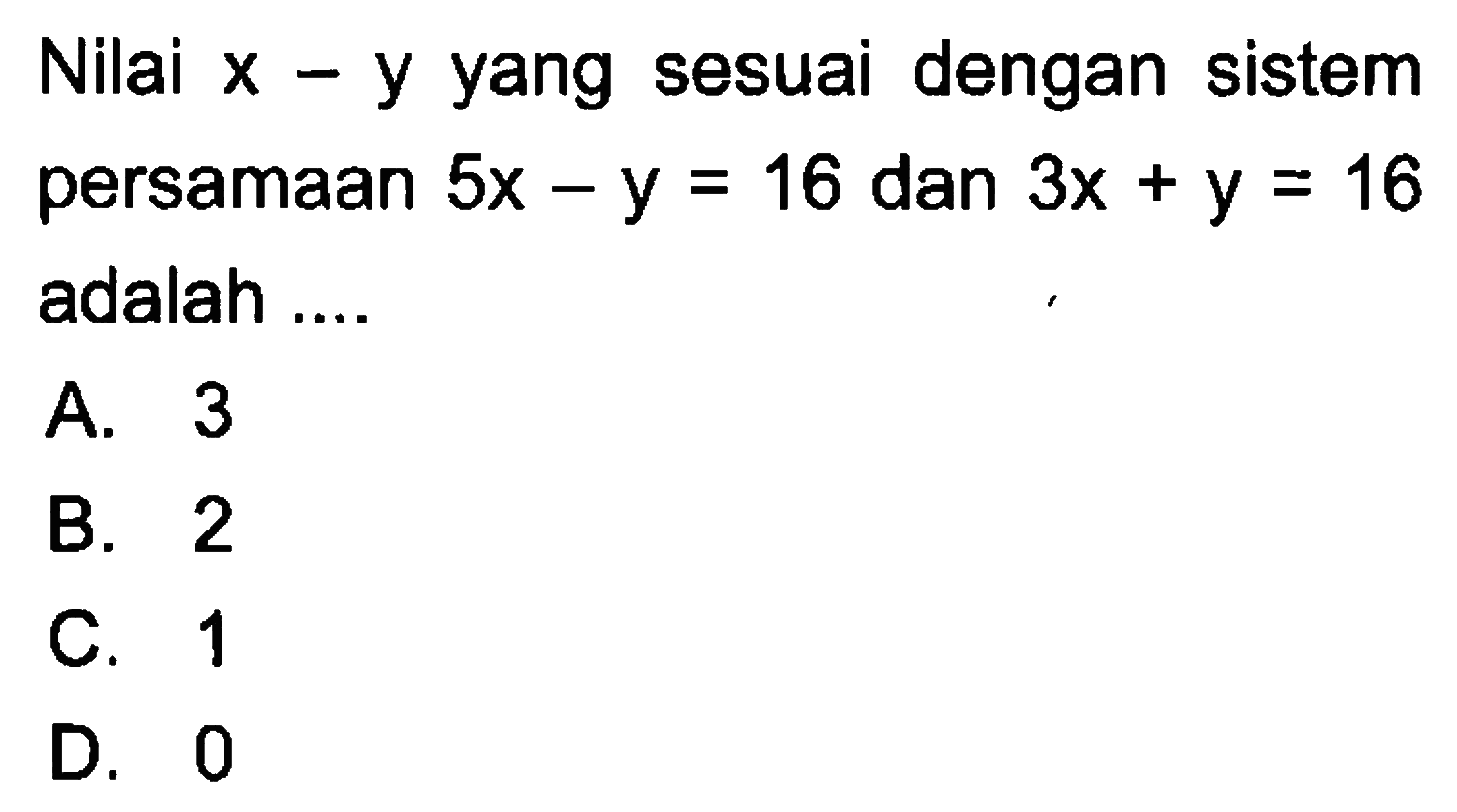 Nilai x - y yang sesuai dengan sistem persamaan 5x - y = 16 dan 3x + y = 16 adalah .....