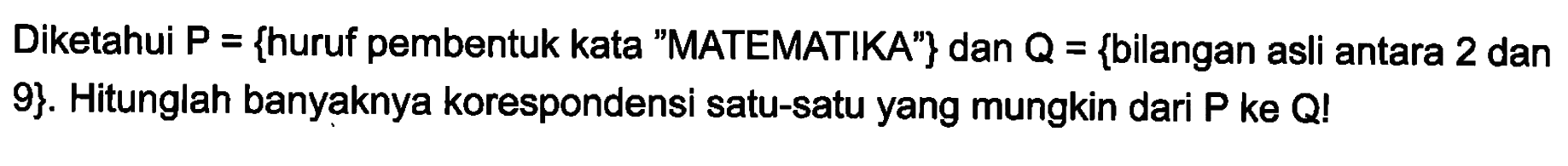 Diketahui P = {huruf pembentuk kata "MATEMATIKA"} dan Q = {bilangan asli antara 2 dan 9}. Hitunglah banyaknya korespondensi satu-satu yang mungkin dari P ke Q!