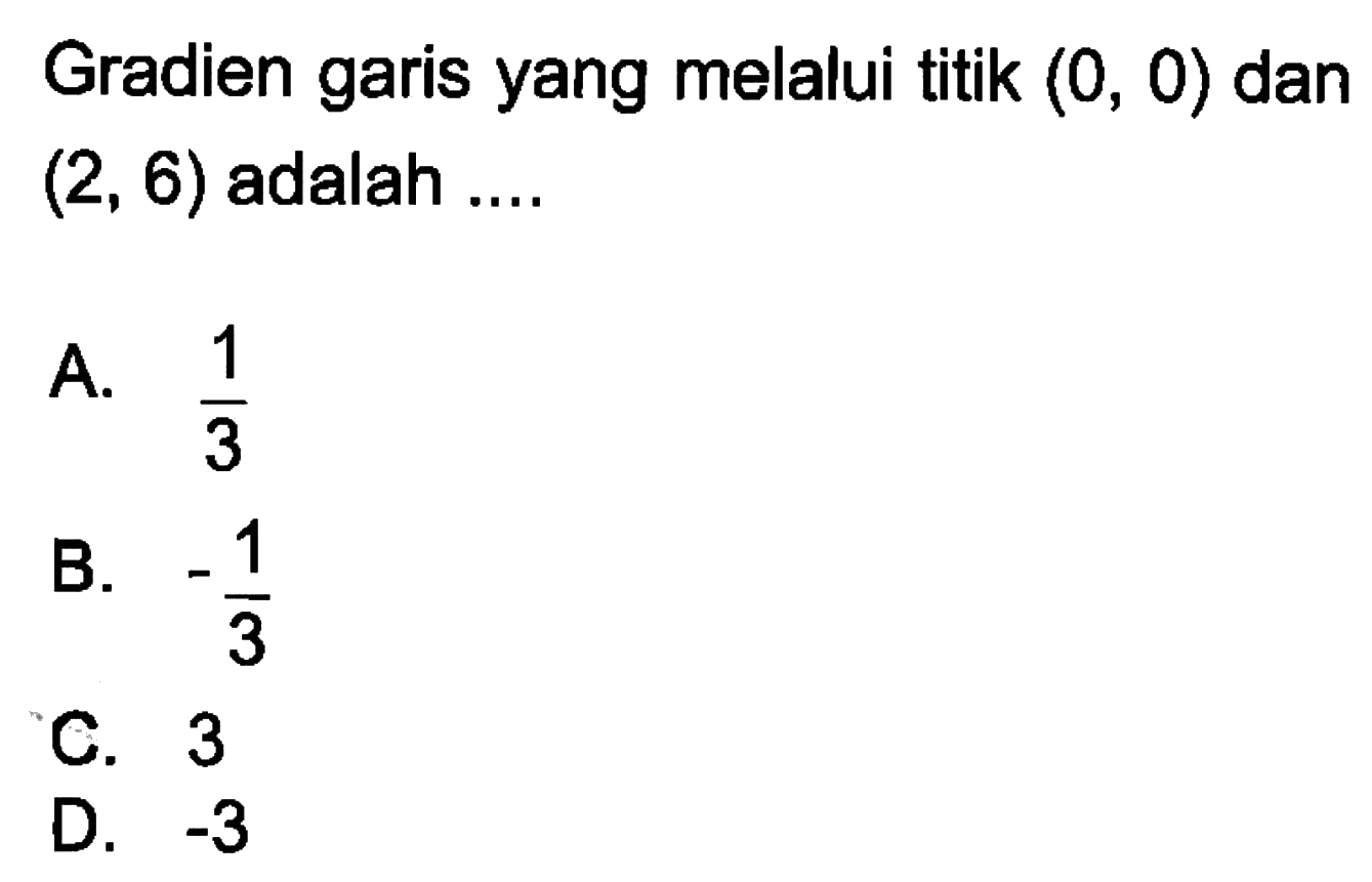 Gradien garis yang melalui titik (0, 0) dan (2,6) adalah A. 1/3 B. -1/3 C. 3 D. -3