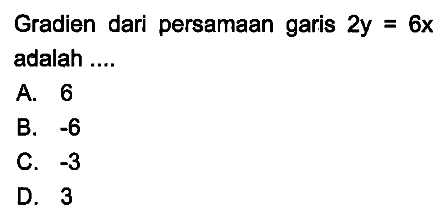 Gradien dari persamaan garis 2y = 6x adalah ... A. 6 B. -6 C. -3 D. 3