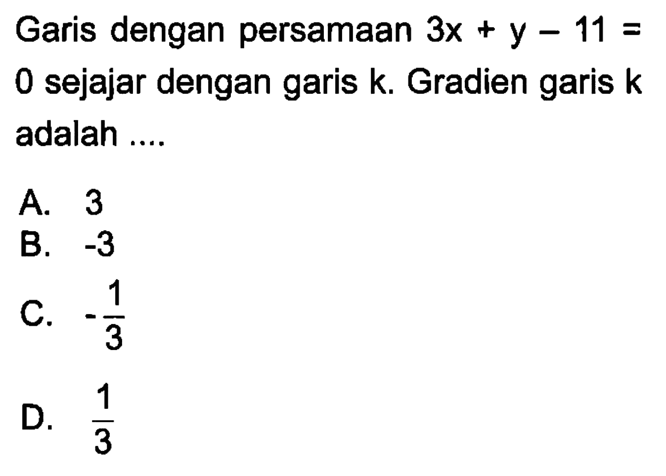 Garis dengan persamaan 3x + y - 11 = 0 sejajar dengan garis k. Gradien garis k adalah....