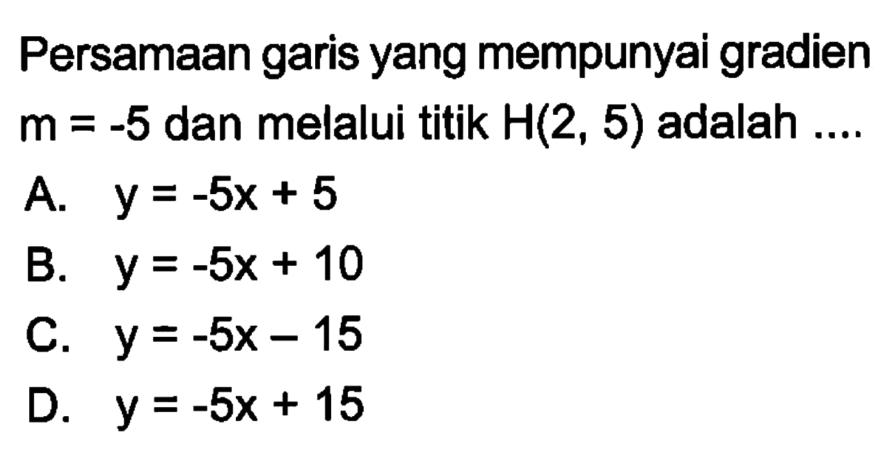 Persamaan garis yang mempunyai gradien m = -5 dan melalui titik H(2, 5) adalah ...