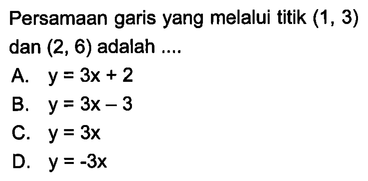 Persamaan garis yang melalui titik (1, 3) dan (2, 6) adalah ...