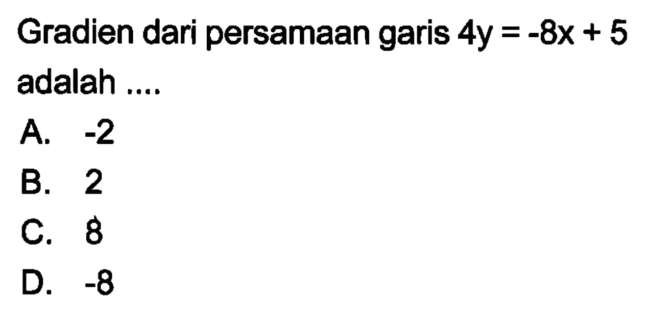 Gradien dari persamaan garis 4y = -8x + 5 adalah ... A. -2 B. 2 C. 8 D. -8