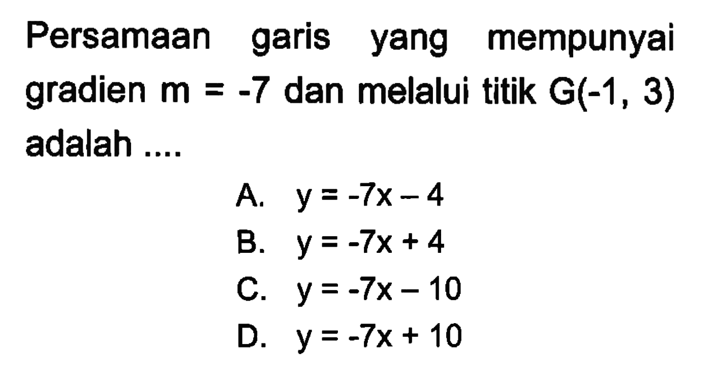 Persamaan garis yang mempunyai gradien m = -7 dan melalui titik G(-1, 3) adalah