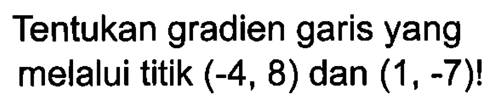 Tentukan gradien garis yang melalui titik (-4, 8) dan (1,-7)!