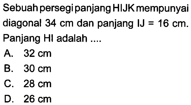 Sebuah persegi panjang HIJK mempunyai diagonal 34 cm dan panjang IJ=16 cm. Panjang HI adalah....