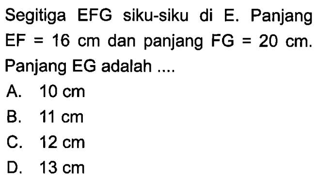 Segitiga EFG siku-siku di E. Panjang EF=16 cm dan panjang FG=20 cm. Panjang EG adalah ....