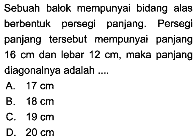 Sebuah balok mempunyai bidang alas berbentuk persegi panjang. Persegi panjang tersebut mempunyai panjang 16 cm dan lebar 12 cm, maka panjang diagonalnya adalah....