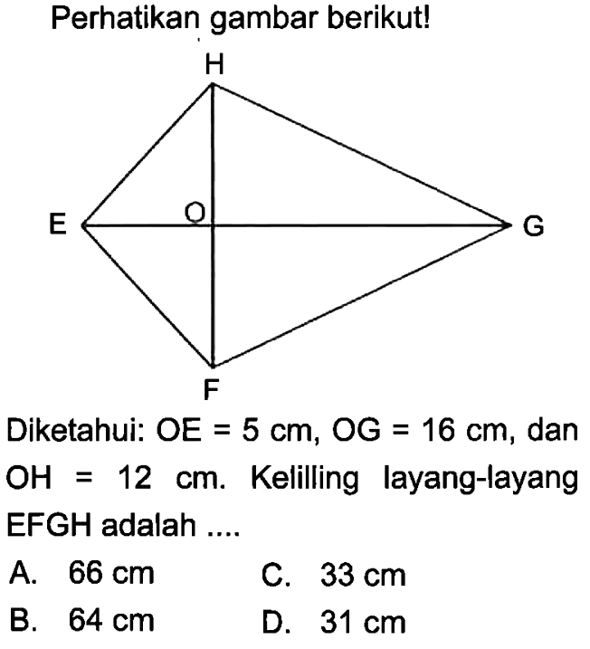 Perhatikan gambar berikut!H E O G FDiketahui:  OE=5 cm, OG=16 cm , dan  OH=12 cm . Kelilling layang-layang EFGH adalah ....