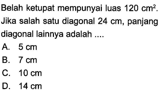 Belah ketupat mempunyai luas  120 cm^2 . Jika salah satu diagonal  24 cm , panjang diagonal lainnya adalah ....