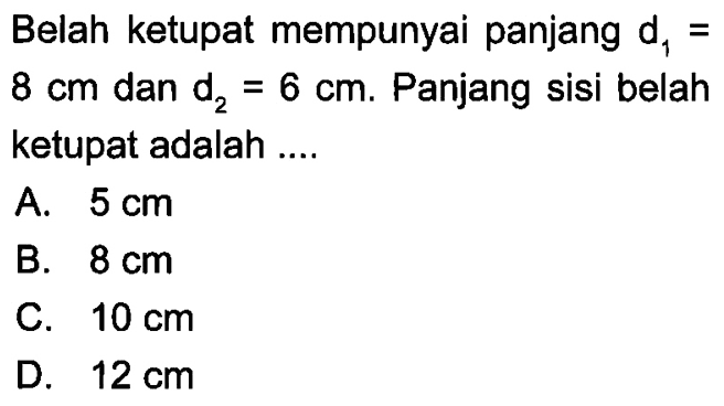 Belah ketupat mempunyai panjang  d1=8 cm  dan  d2=6 cm . Panjang sisi belah ketupat adalah ....