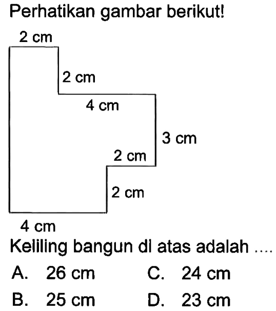 Perhatikan gambar berikut! 2 cm 2 cm 4 cm 3 cm 2 cm 2 cm Keliling bangun di atas adalah ....