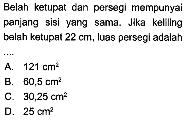 Belah ketupat dan persegi mempunyai panjang sisi yang sama. Jika keliling belah ketupat  22 cm , luas persegi adalah ....