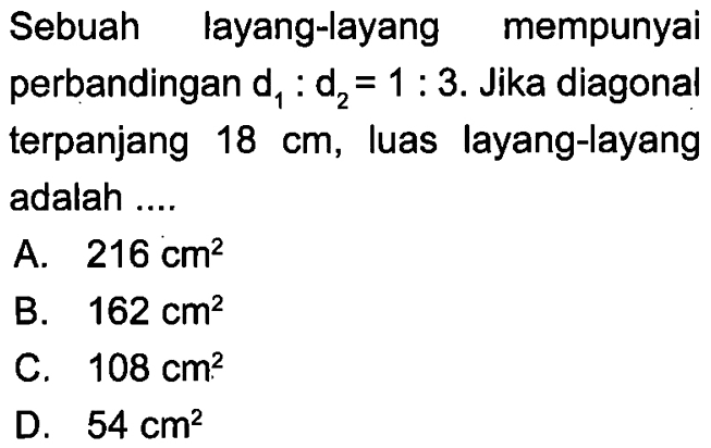 Sebuah layang-layang mempunyai perbandingan  d1:d2=1:3 . Jika diagonal terpanjang  18 cm , luas layang-layang adalah .... 