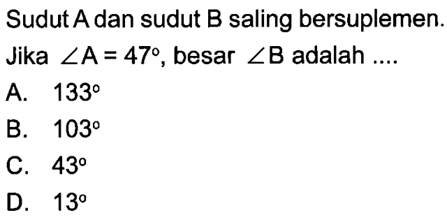 Sudut A dan sudut B saling bersuplemen. Jika sudut A=47, besar sudut B adalah ....