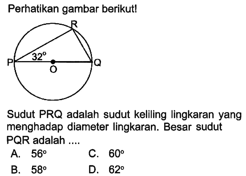 Perhatikan gambar berikut!R P 32 Q OSudut PRQ adalah sudut keliling lingkaran yang menghadap diameter lingkaran. Besar sudut PQR adalah ....