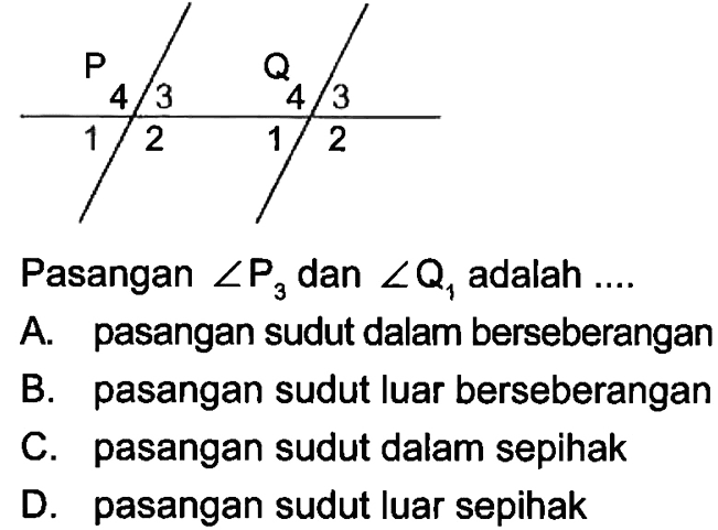 Pasangan sudut P3 dan sudut Q1 adalah ....A. pasangan sudut dalam berseberanganB. pasangan sudut luar berseberanganC. pasangan sudut dalam sepihakD. pasangan sudut luar sepihak