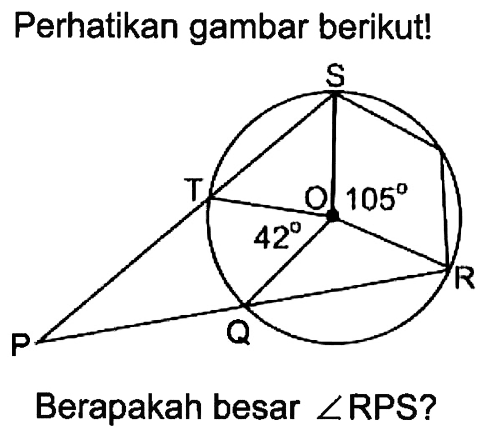 Perhatikan gambar berikut! P Q R S T O 42 105 Berapakah besar sudut RPS? 