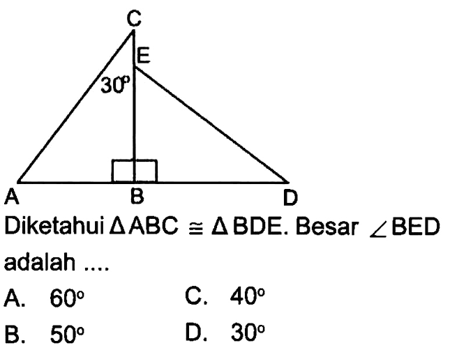 A B C D E 30 
Diketahui segitiga ABC kongruen segitiga BDE. Besar sudut BED adalah .... 
