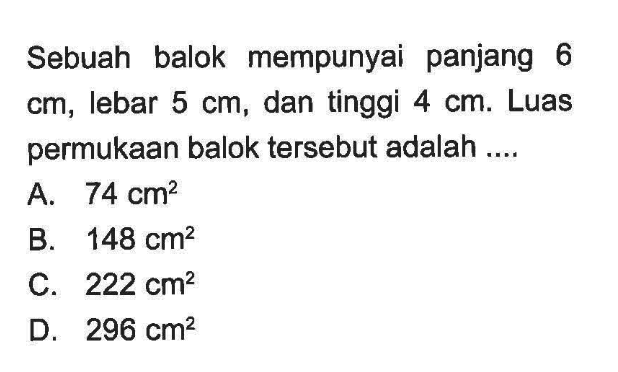 Sebuah balok mempunyai panjang 6 cm, lebar 5 cm, dan tinggi 4 cm. Luas permukaan balok tersebut adalah ....