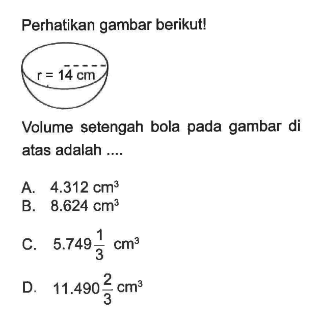 Perhatikan gambar berikut! r=14cm Volume setengah bola pada gambar di atas adalah ....