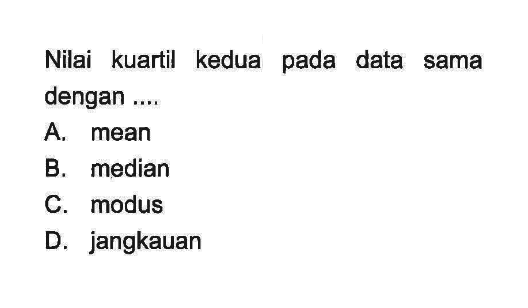 Nilai kuartil kedua pada data sama dengan .... A. mean 
B. median 
C. modus 
D. jangkauan 