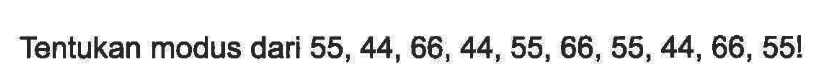 Tentukan modus dari  55,44,66,44,55,66,55,44,66,55! 