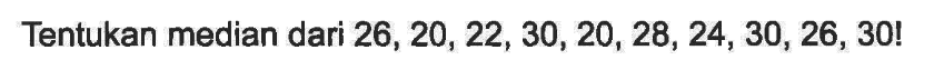 Tentukan median dari  26,20,22,30,20,28,24,30,26,30! 